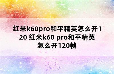 红米k60pro和平精英怎么开120 红米k60 pro和平精英怎么开120帧